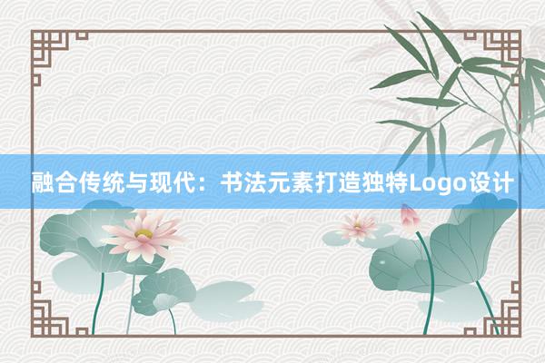 融合传统与现代：书法元素打造独特Logo设计